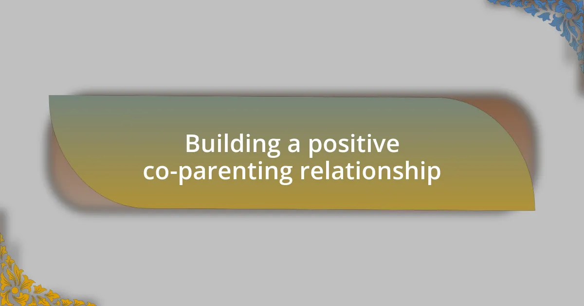 Building a positive co-parenting relationship