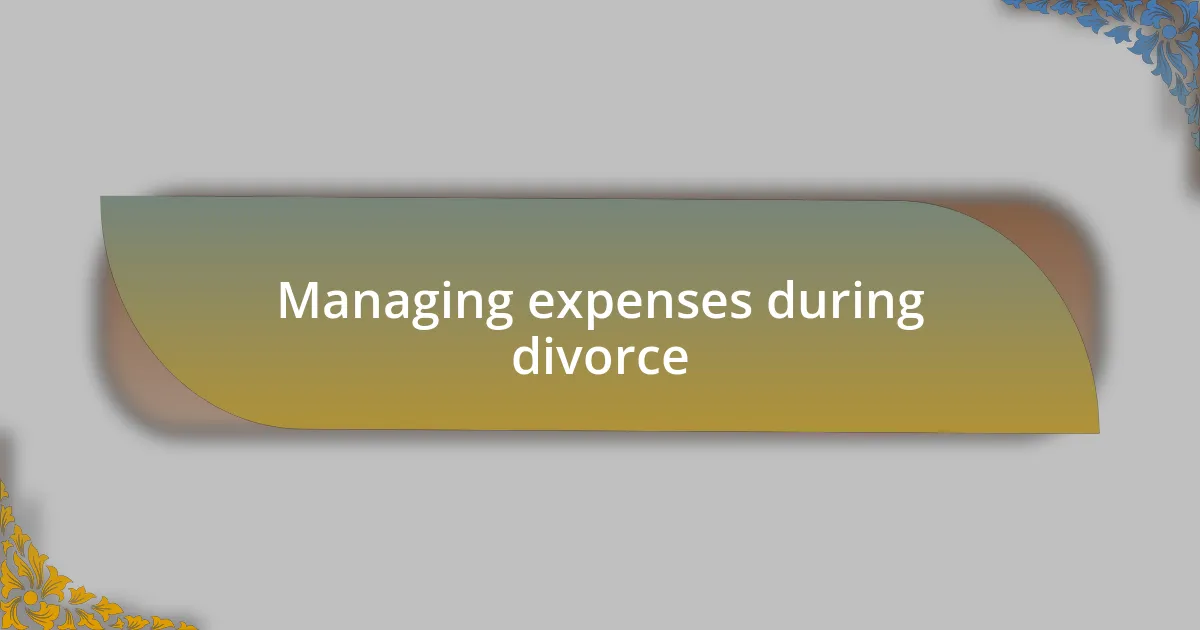 Managing expenses during divorce