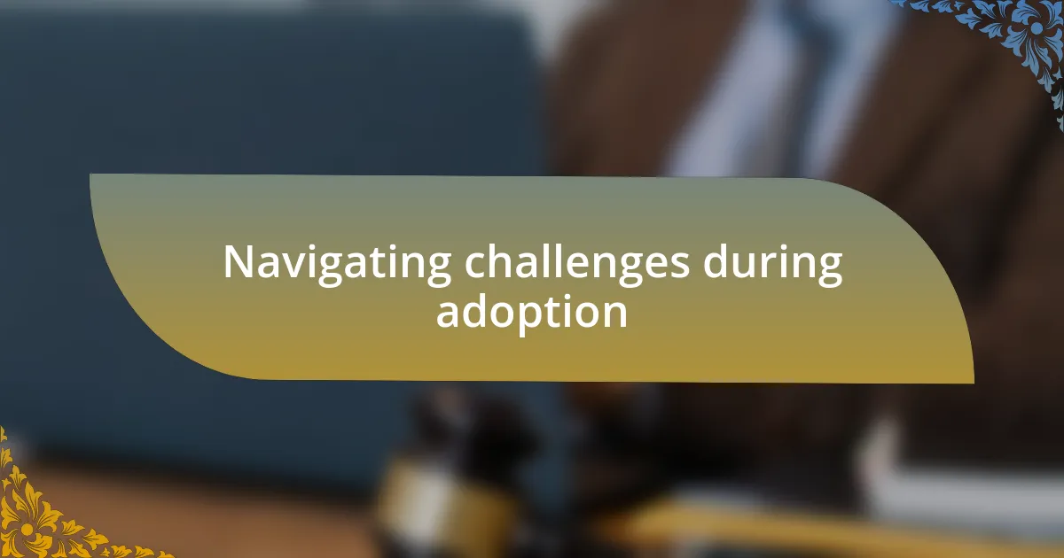 Navigating challenges during adoption