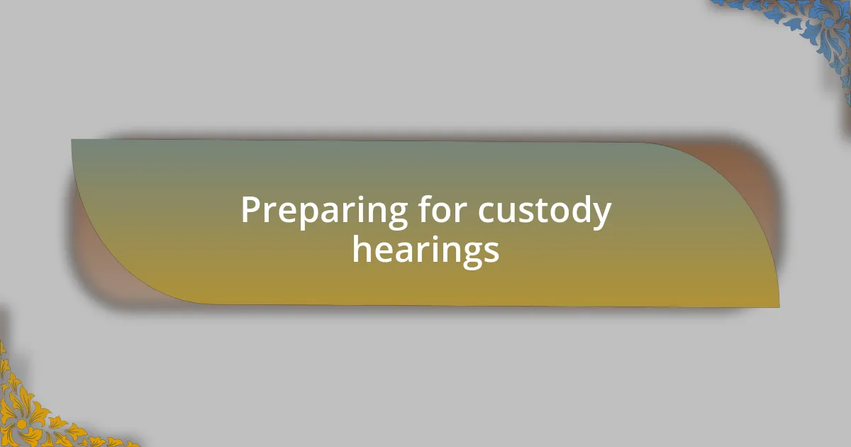 Preparing for custody hearings