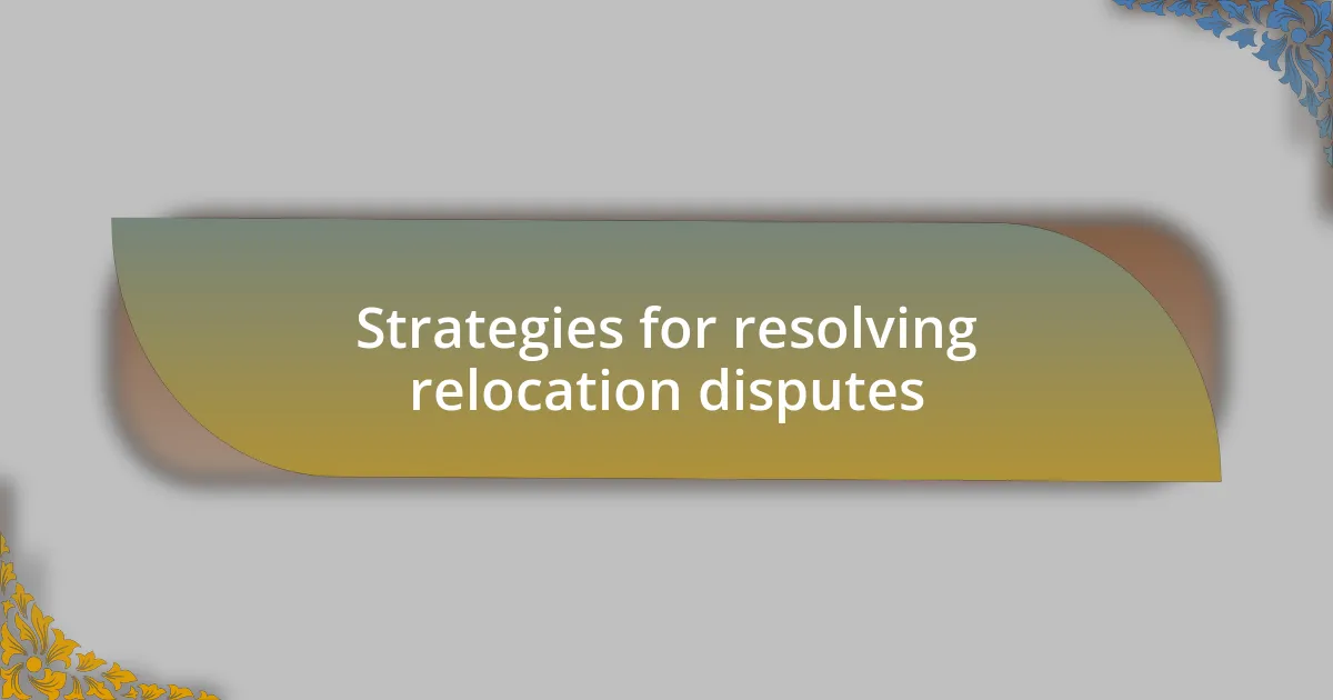 Strategies for resolving relocation disputes