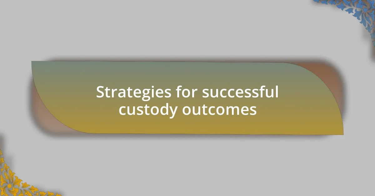 Strategies for successful custody outcomes