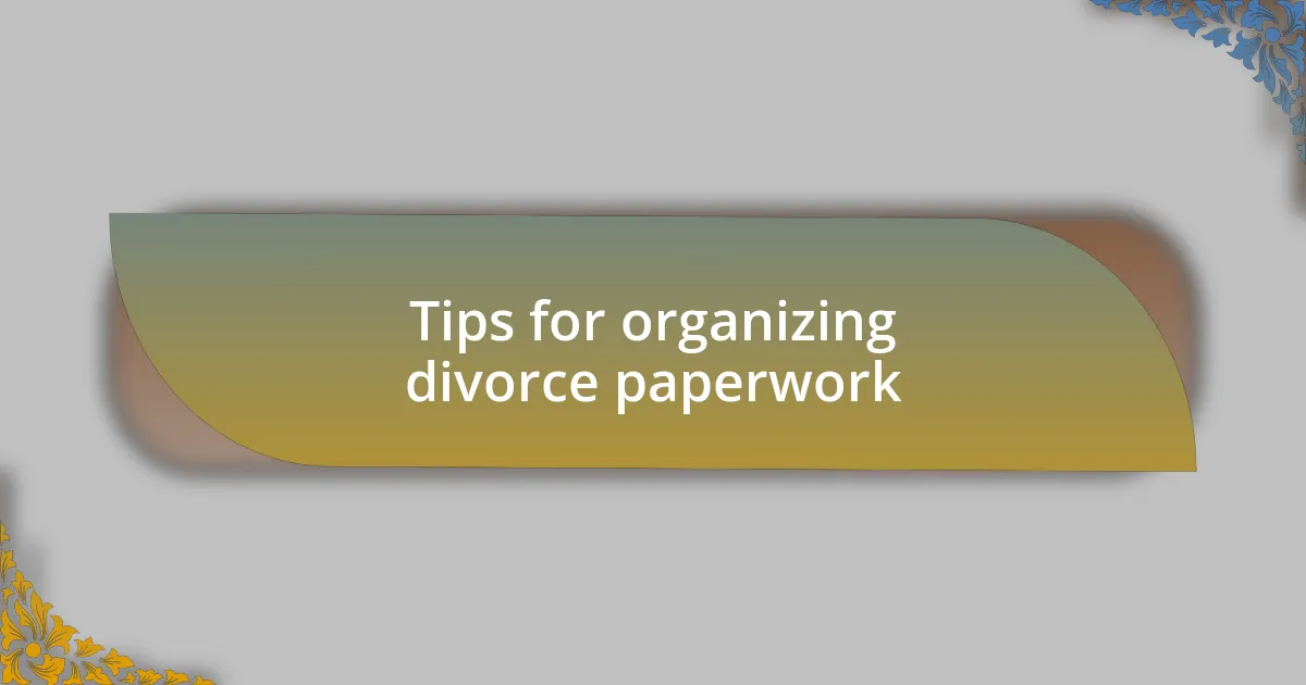 Tips for organizing divorce paperwork