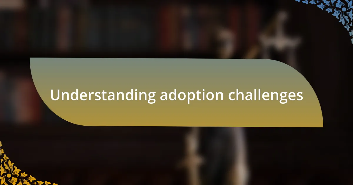 Understanding adoption challenges